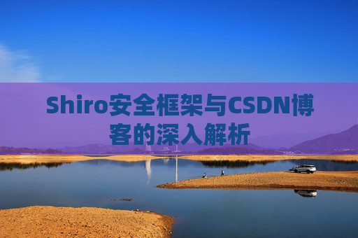 Shiro安全框架与CSDN博客的深入解析